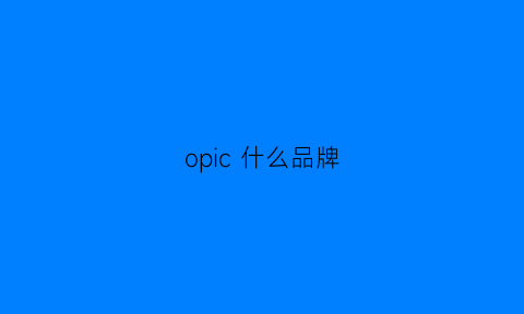 opic什么品牌(opeaicn是啥牌子)